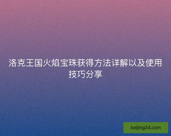 洛克王国火焰宝珠获得方法详解以及使用技巧分享